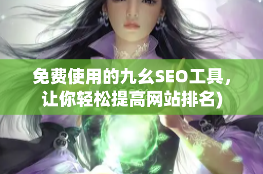 免费使用的九幺SEO工具，让你轻松提高网站排名)