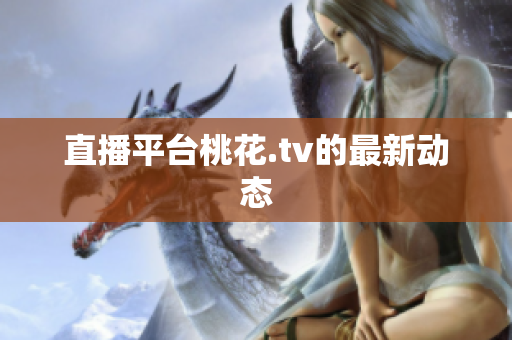 直播平台桃花.tv的最新动态