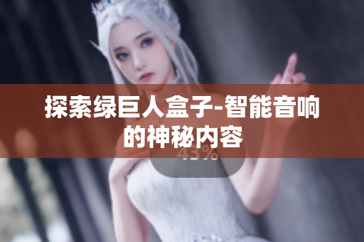 探索绿巨人盒子-智能音响的神秘内容