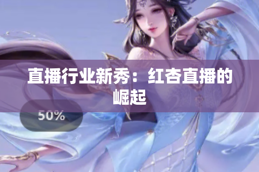 直播行业新秀：红杏直播的崛起
