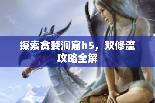探索贪婪洞窟h5，双修流攻略全解