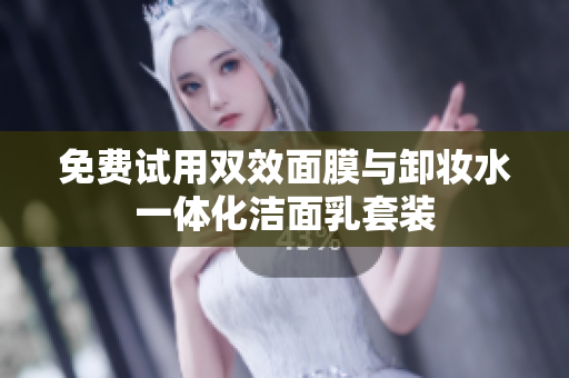 免费试用双效面膜与卸妆水一体化洁面乳套装