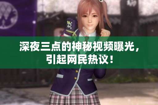 深夜三点的神秘视频曝光，引起网民热议！