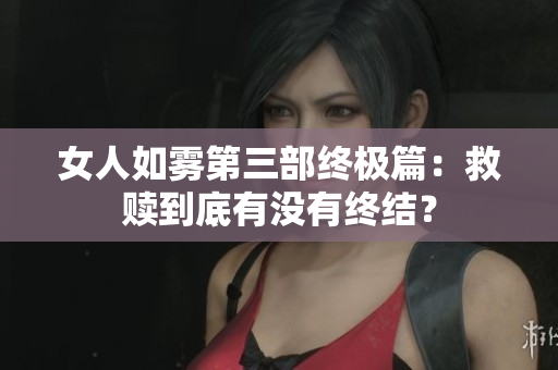 女人如雾第三部终极篇：救赎到底有没有终结？
