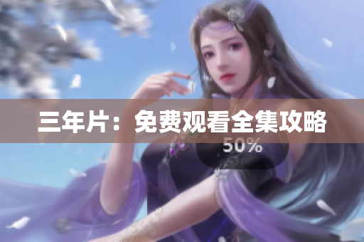 三年片：免费观看全集攻略