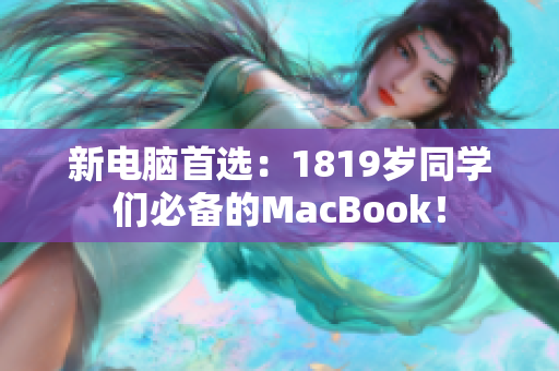 新电脑首选：1819岁同学们必备的MacBook！