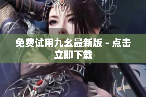 免费试用九幺最新版 - 点击立即下载
