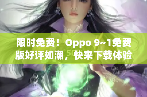 限时免费！Oppo 9~1免费版好评如潮，快来下载体验！