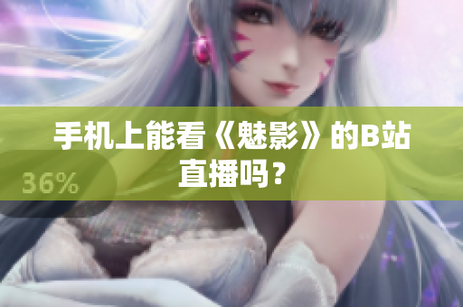 手机上能看《魅影》的B站直播吗？