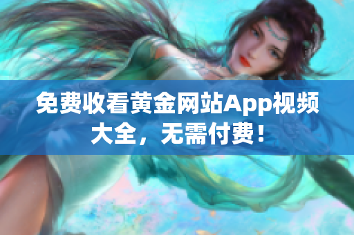 免费收看黄金网站App视频大全，无需付费！
