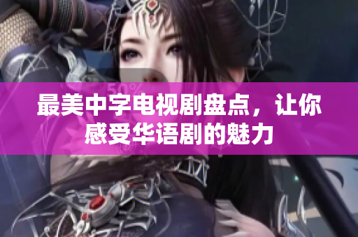 最美中字电视剧盘点，让你感受华语剧的魅力