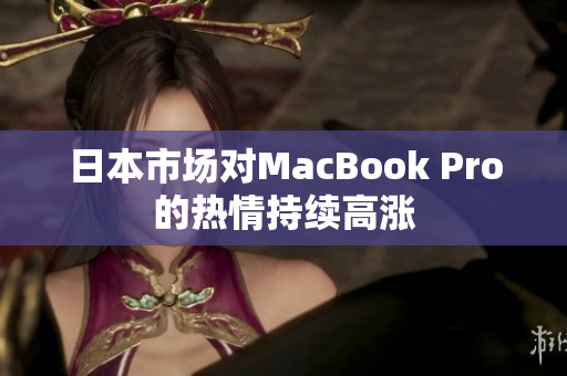 日本市场对MacBook Pro的热情持续高涨