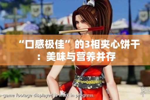“口感极佳”的3相夹心饼干：美味与营养并存
