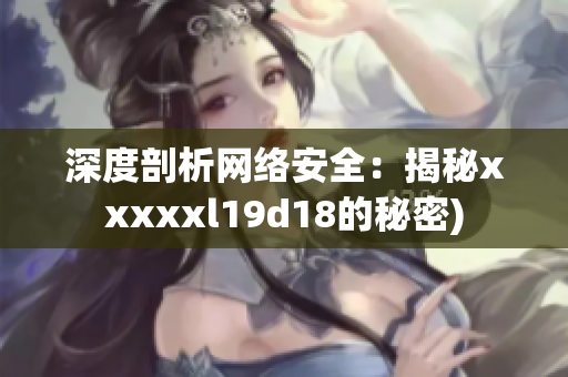 深度剖析网络安全：揭秘xxxxxl19d18的秘密)