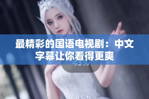 最精彩的国语电视剧：中文字幕让你看得更爽
