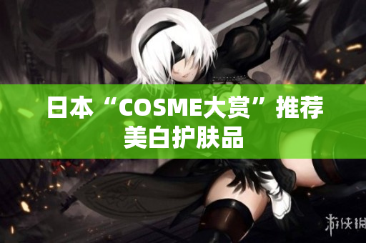 日本“COSME大赏”推荐美白护肤品