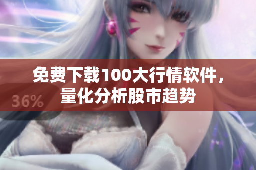 免费下载100大行情软件，量化分析股市趋势