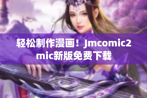 轻松制作漫画！Jmcomic2mic新版免费下载