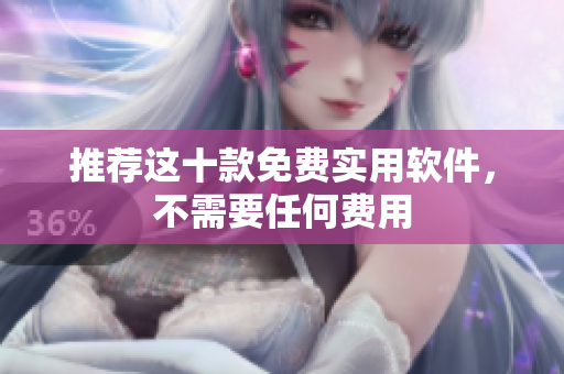 推荐这十款免费实用软件，不需要任何费用