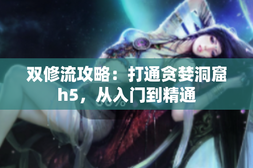 双修流攻略：打通贪婪洞窟h5，从入门到精通