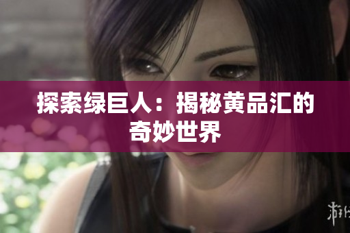 探索绿巨人：揭秘黄品汇的奇妙世界
