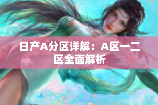 日产A分区详解：A区一二区全面解析