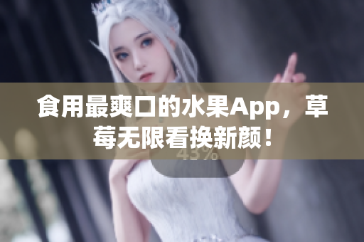 食用最爽口的水果App，草莓无限看换新颜！