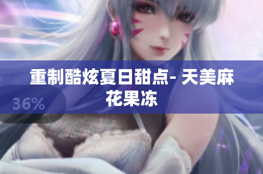 重制酷炫夏日甜点- 天美麻花果冻