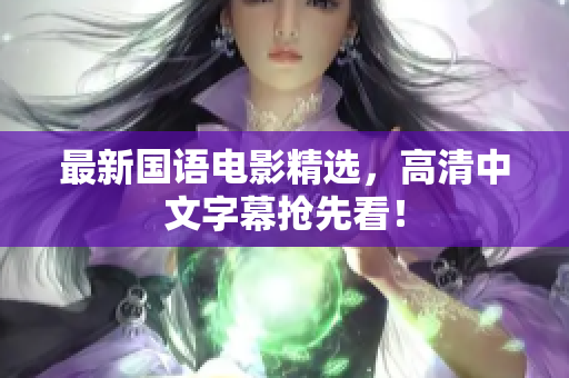 最新国语电影精选，高清中文字幕抢先看！