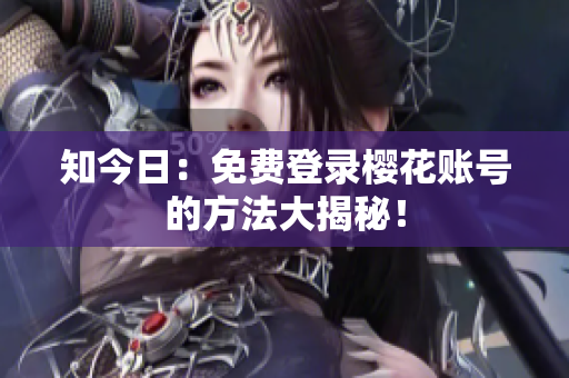 知今日：免费登录樱花账号的方法大揭秘！