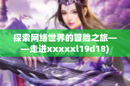 探索网络世界的冒险之旅——走进xxxxxl19d18)