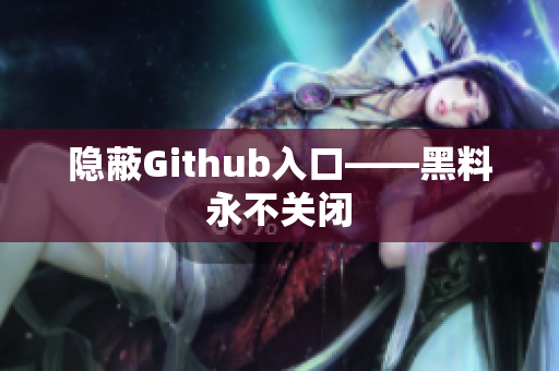 隐蔽Github入口——黑料永不关闭