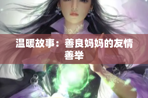温暖故事：善良妈妈的友情善举