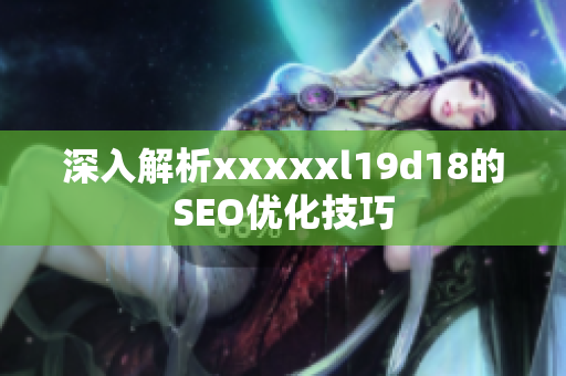深入解析xxxxxl19d18的SEO优化技巧