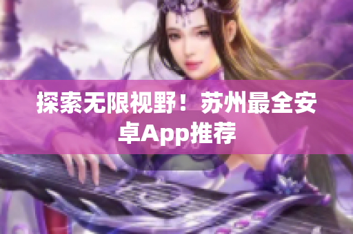 探索无限视野！苏州最全安卓App推荐