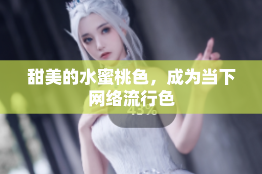 甜美的水蜜桃色，成为当下网络流行色