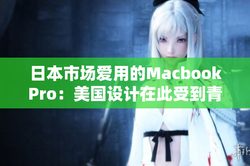 日本市场爱用的MacbookPro：美国设计在此受到青睐