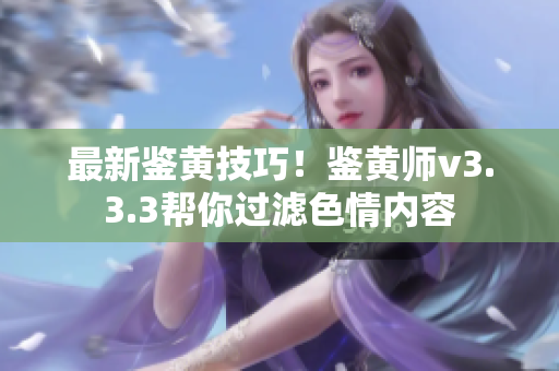 最新鉴黄技巧！鉴黄师v3.3.3帮你过滤色情内容