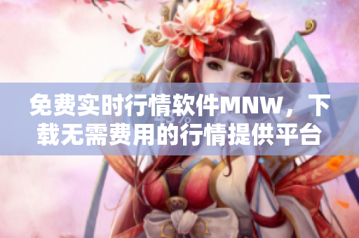 免费实时行情软件MNW，下载无需费用的行情提供平台