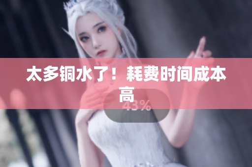 太多铜水了！耗费时间成本高