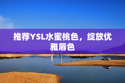 推荐YSL水蜜桃色，绽放优雅唇色