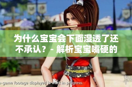 为什么宝宝会下面湿透了还不承认？- 解析宝宝嘴硬的原因