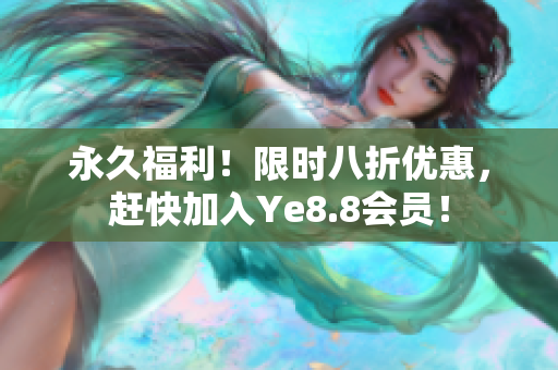 永久福利！限时八折优惠，赶快加入Ye8.8会员！