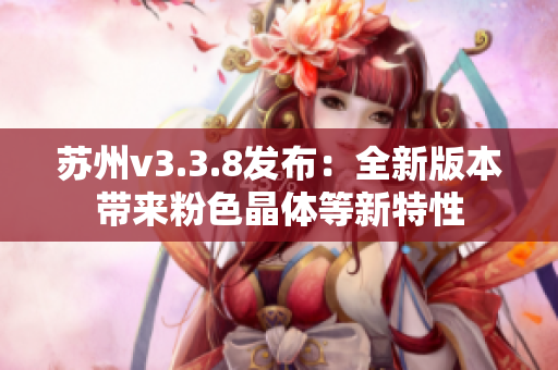 苏州v3.3.8发布：全新版本带来粉色晶体等新特性