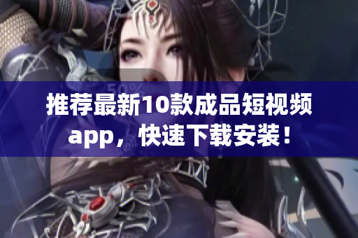 推荐最新10款成品短视频app，快速下载安装！