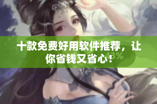十款免费好用软件推荐，让你省钱又省心！