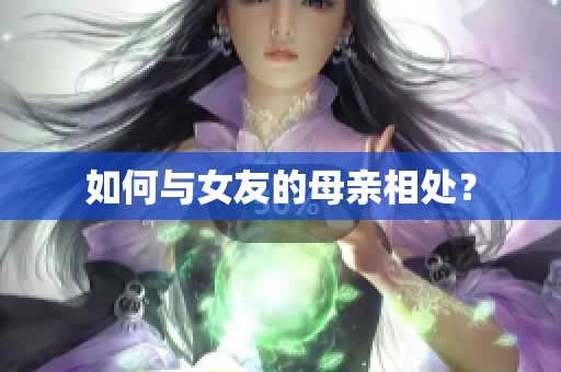 如何与女友的母亲相处？