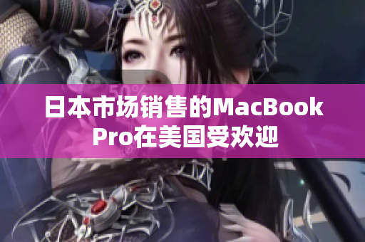 日本市场销售的MacBook Pro在美国受欢迎