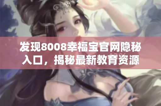 发现8008幸福宝官网隐秘入口，揭秘最新教育资源
