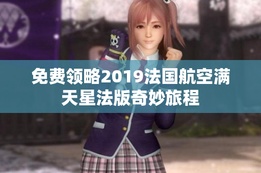 免费领略2019法国航空满天星法版奇妙旅程